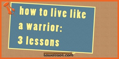 how to live like a warrior - 3 lessons